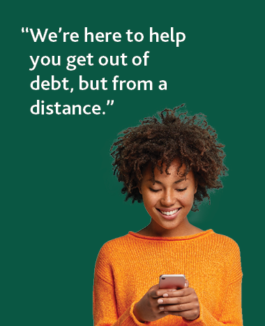 We're here to help you get out of debt, but from a distance.